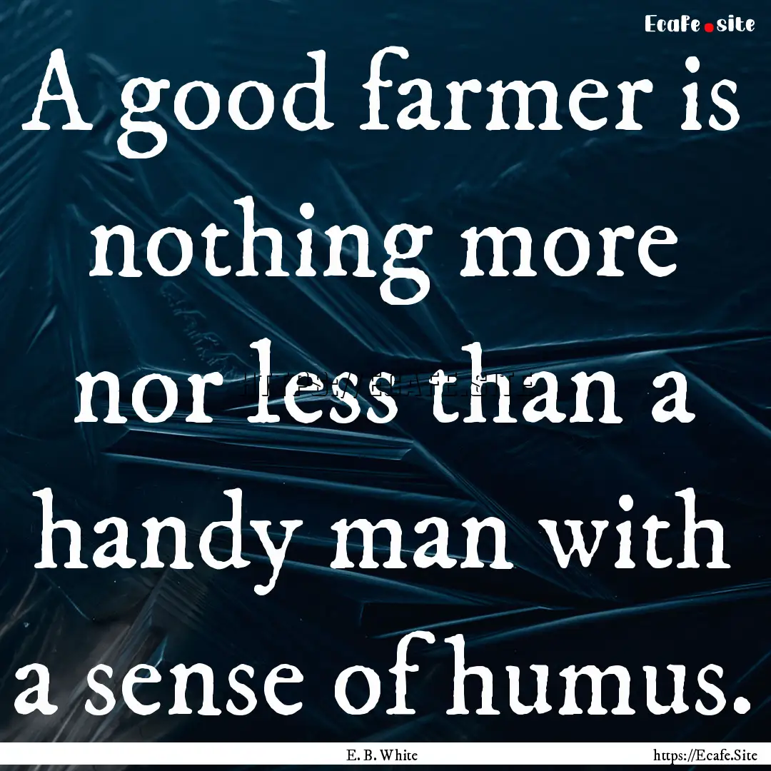 A good farmer is nothing more nor less than.... : Quote by E. B. White