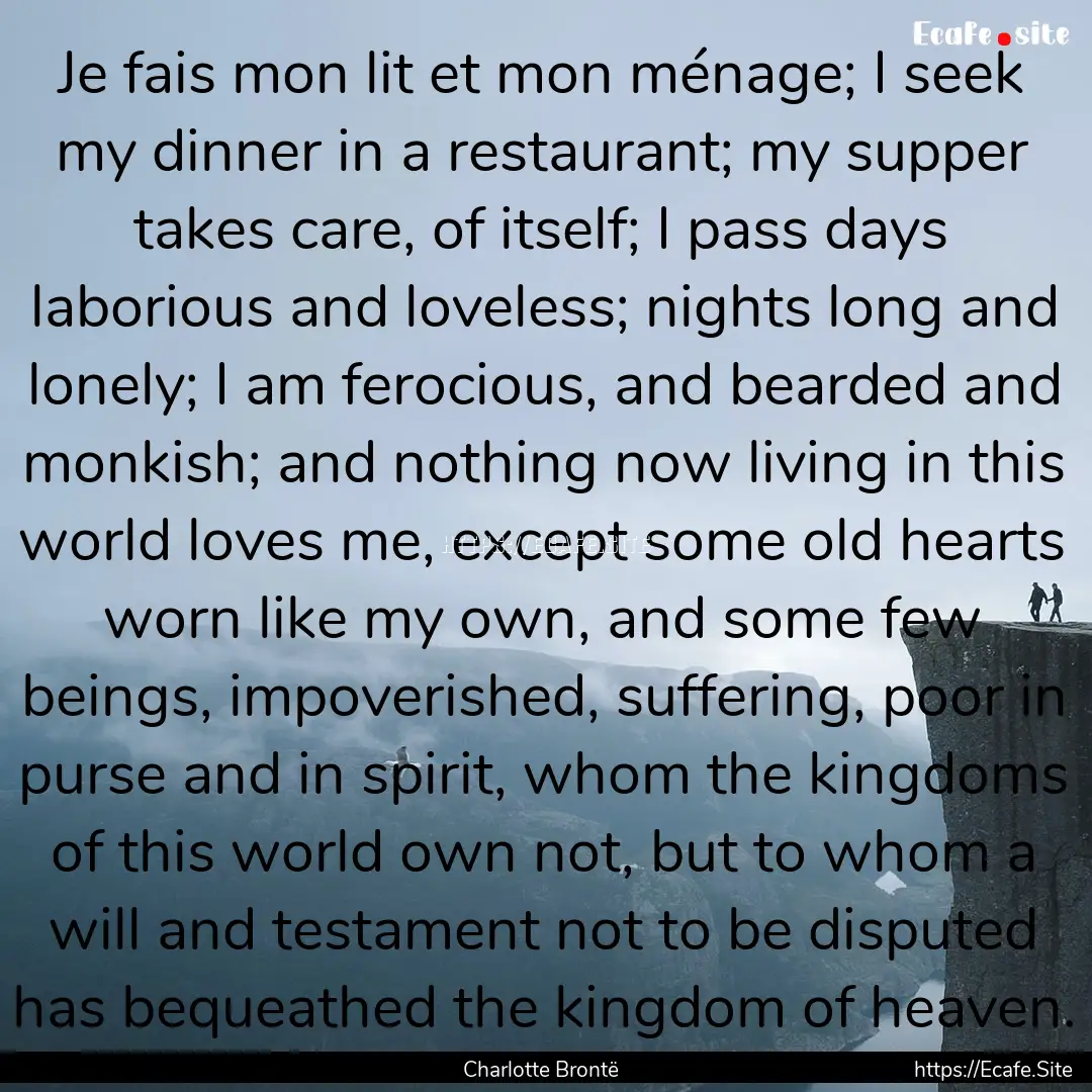 Je fais mon lit et mon ménage; I seek my.... : Quote by Charlotte Brontë