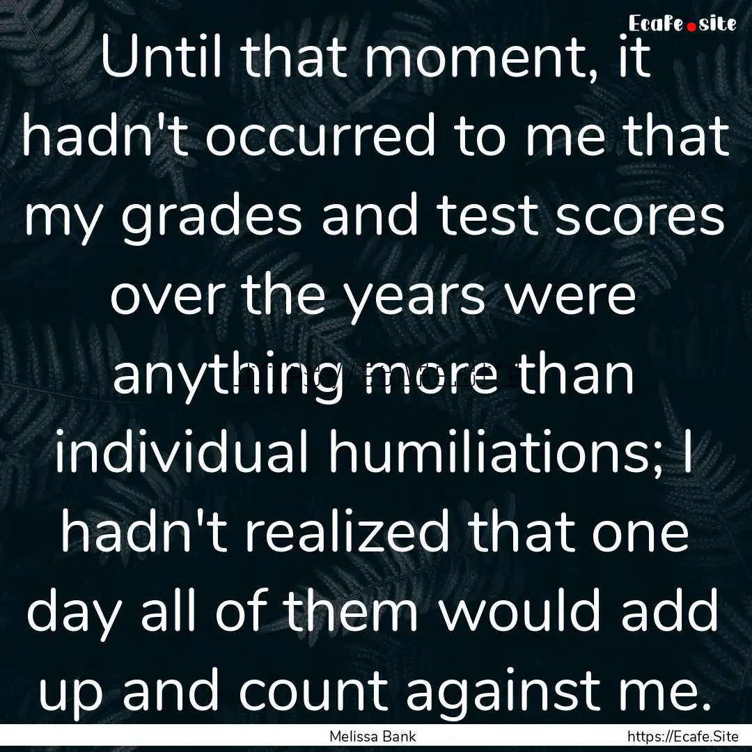 Until that moment, it hadn't occurred to.... : Quote by Melissa Bank