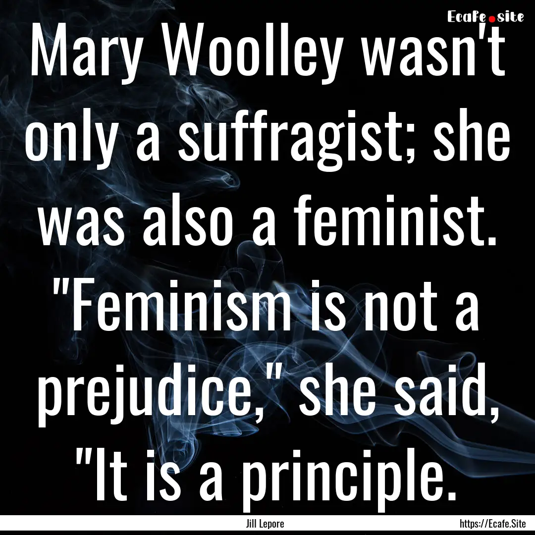 Mary Woolley wasn't only a suffragist; she.... : Quote by Jill Lepore