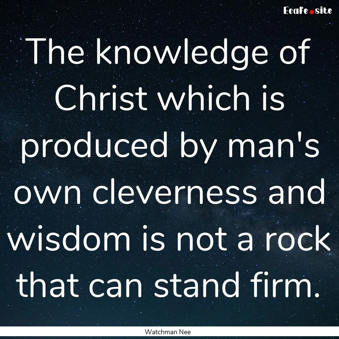 The knowledge of Christ which is produced.... : Quote by Watchman Nee