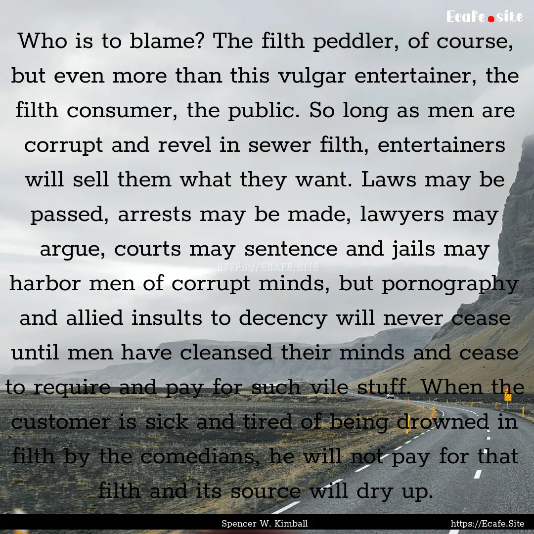 Who is to blame? The filth peddler, of course,.... : Quote by Spencer W. Kimball