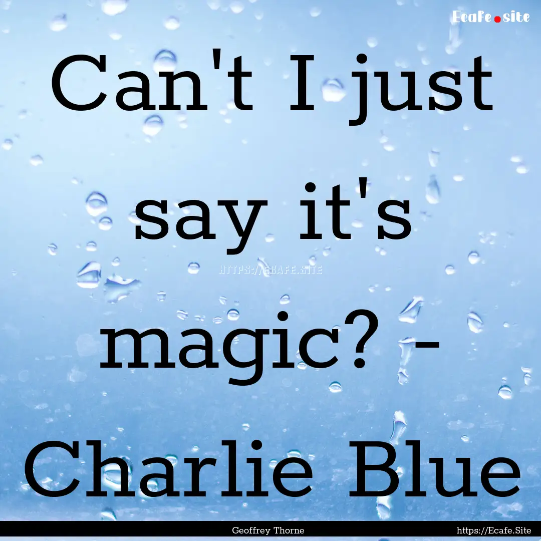 Can't I just say it's magic? - Charlie Blue.... : Quote by Geoffrey Thorne