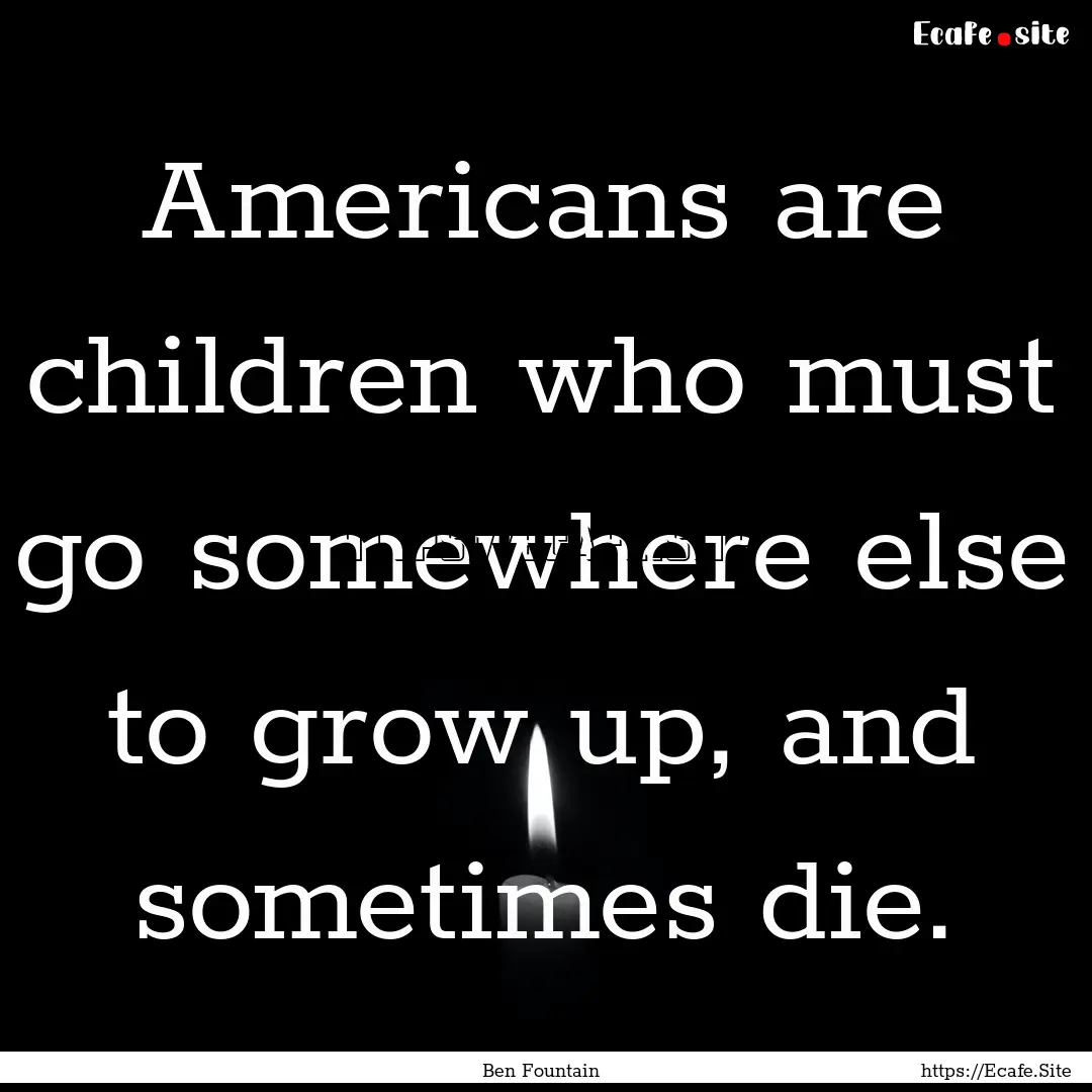 Americans are children who must go somewhere.... : Quote by Ben Fountain