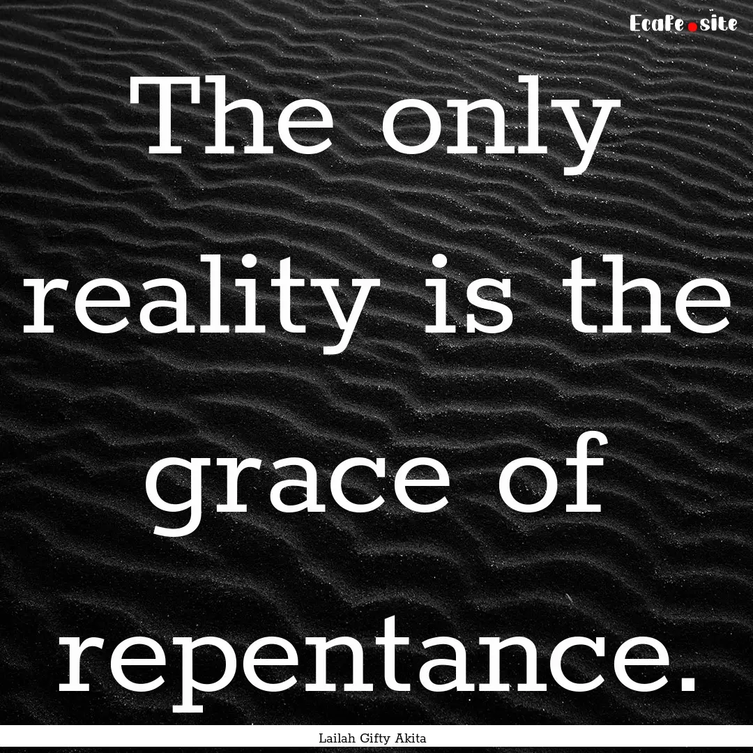 The only reality is the grace of repentance..... : Quote by Lailah Gifty Akita