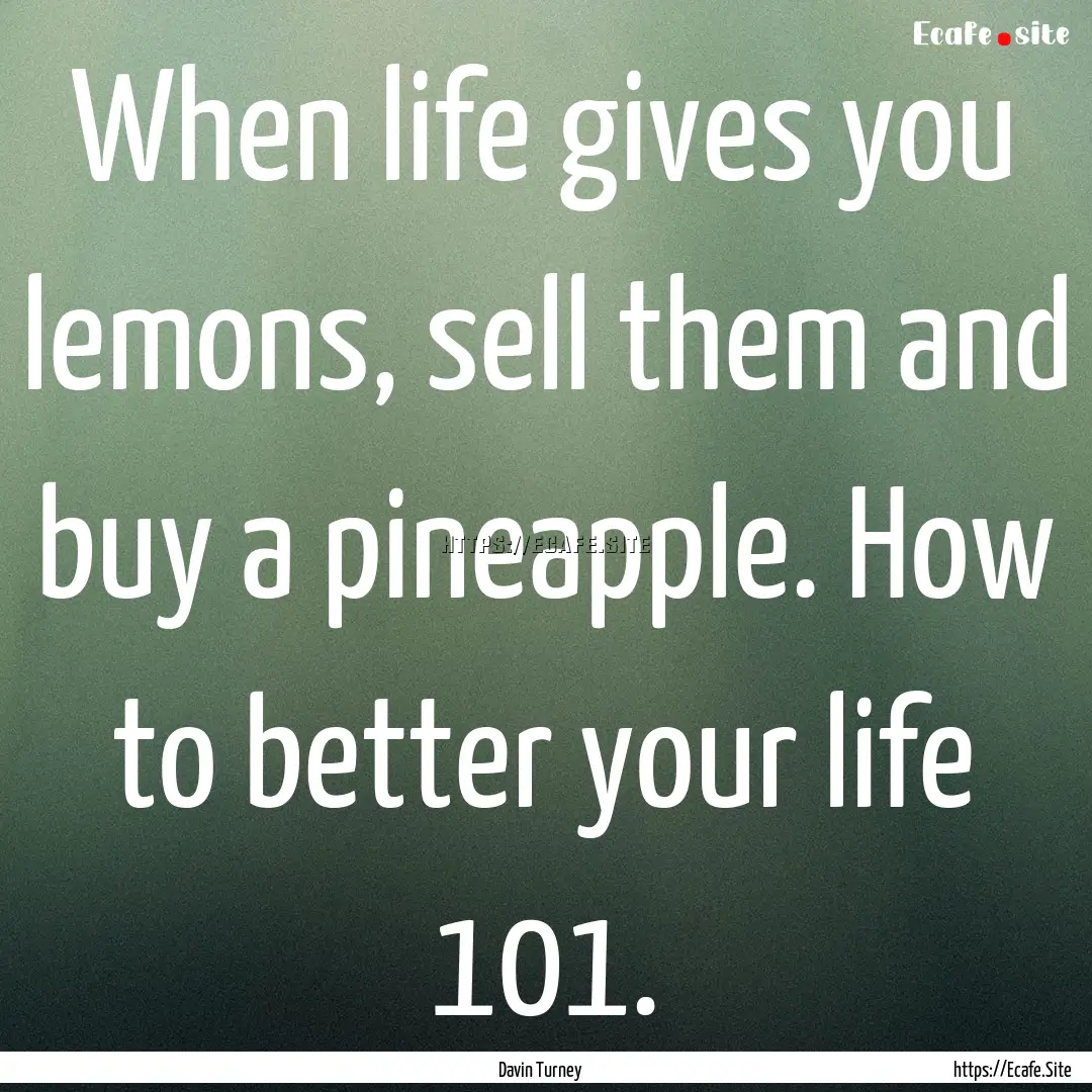 When life gives you lemons, sell them and.... : Quote by Davin Turney