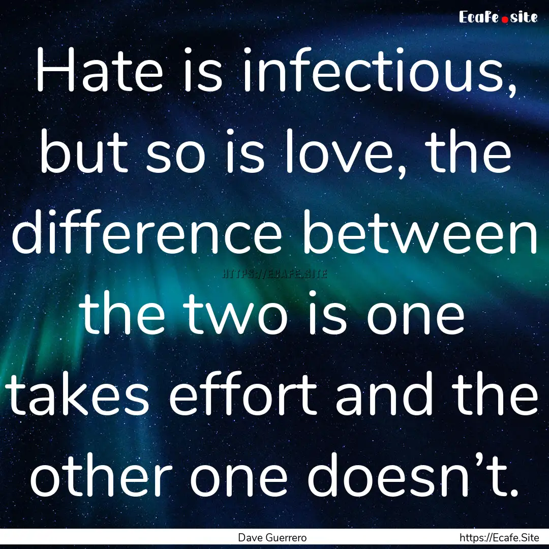 Hate is infectious, but so is love, the difference.... : Quote by Dave Guerrero