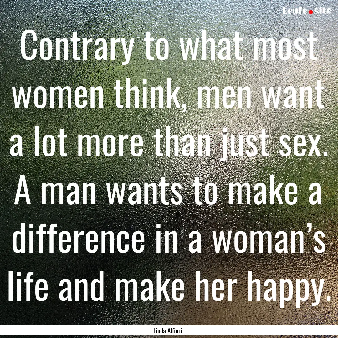 Contrary to what most women think, men want.... : Quote by Linda Alfiori