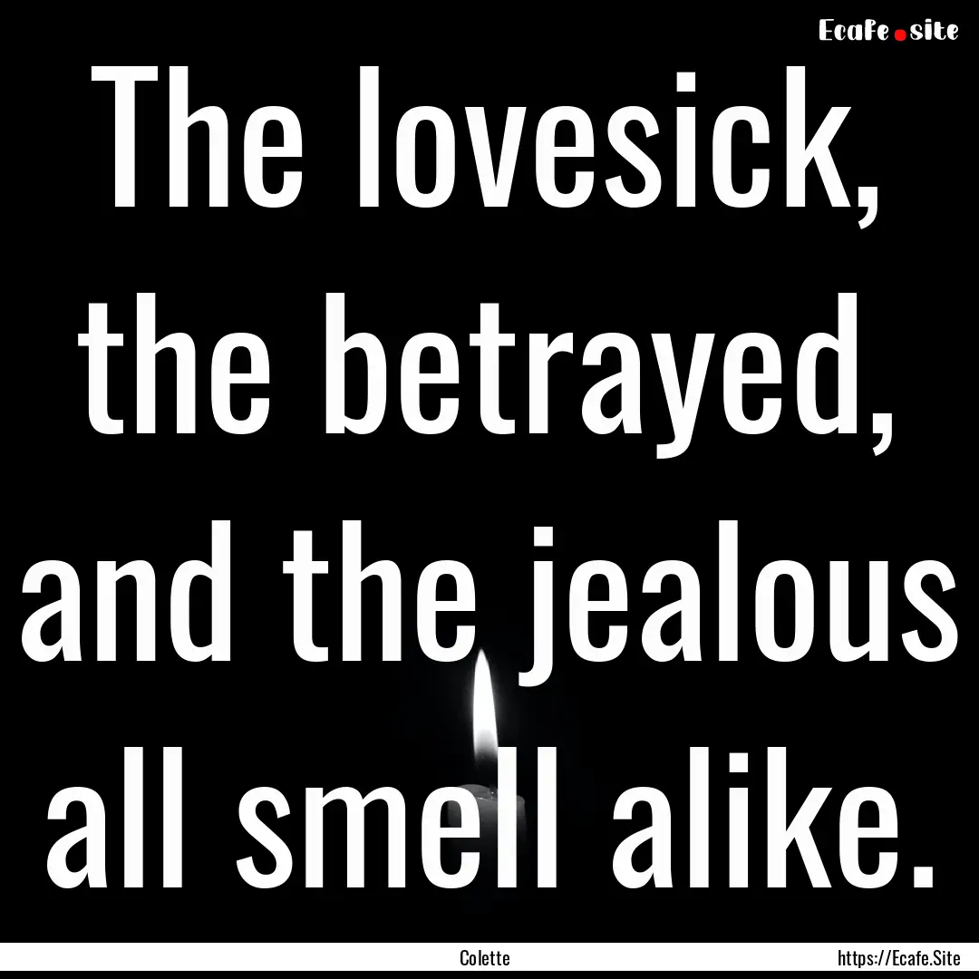 The lovesick, the betrayed, and the jealous.... : Quote by Colette