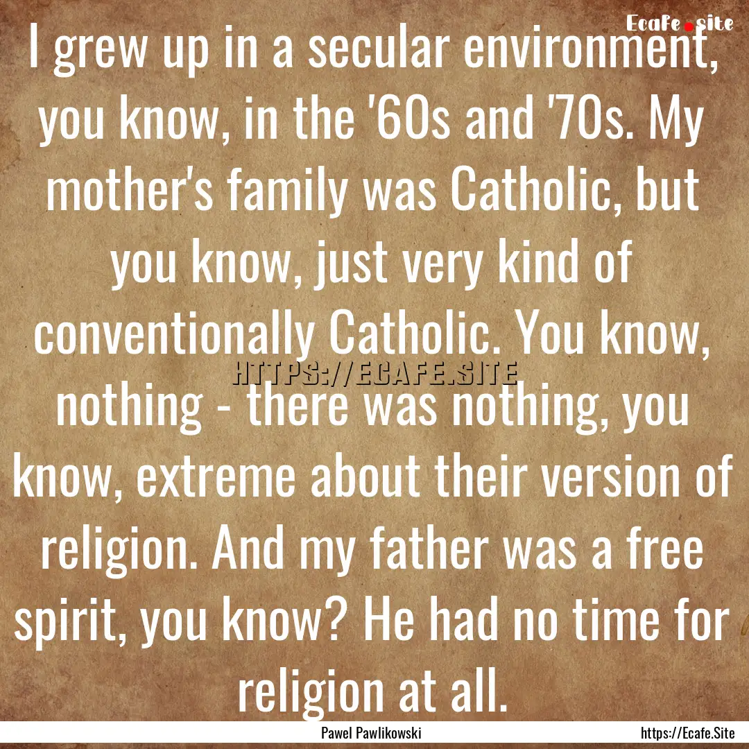 I grew up in a secular environment, you know,.... : Quote by Pawel Pawlikowski