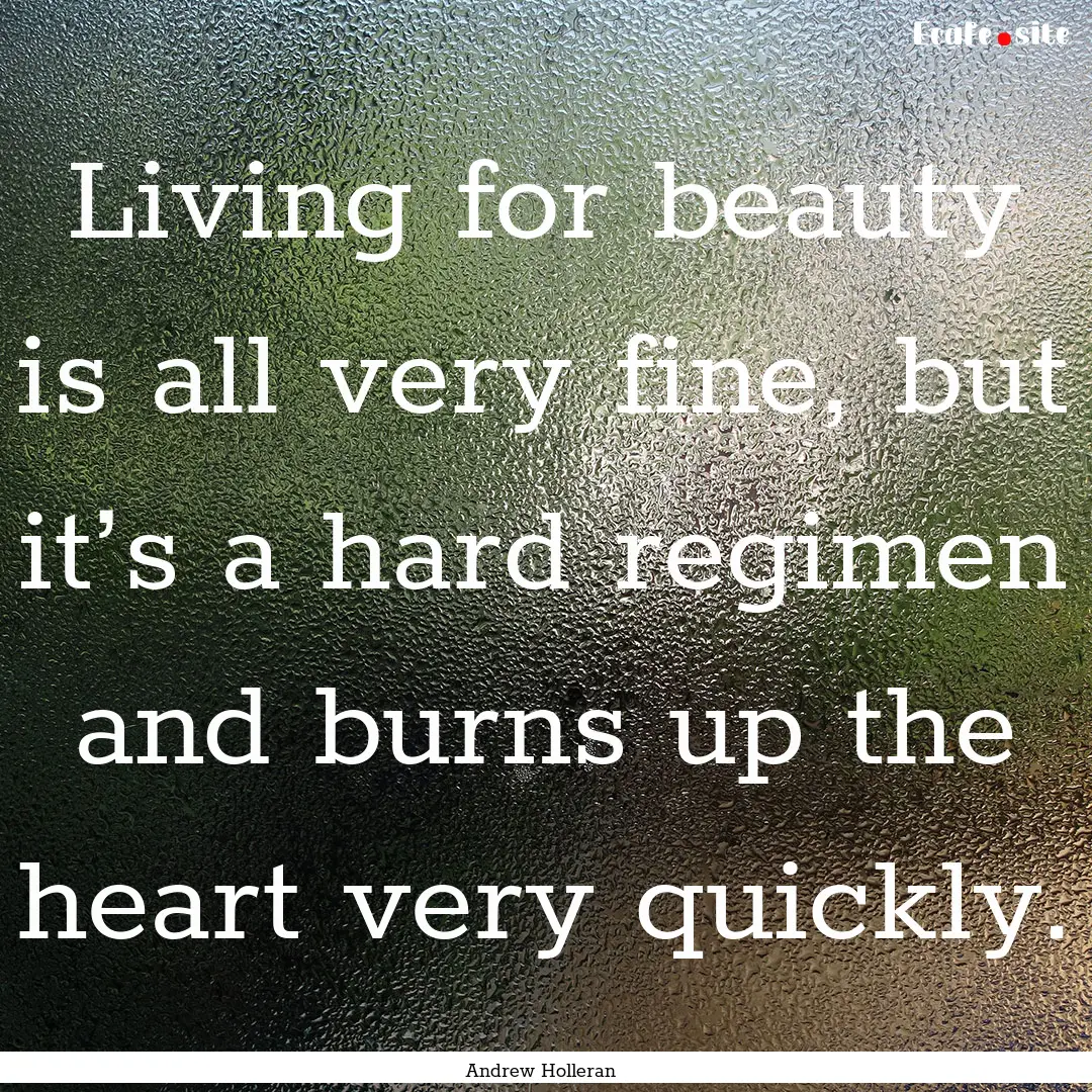 Living for beauty is all very fine, but it’s.... : Quote by Andrew Holleran