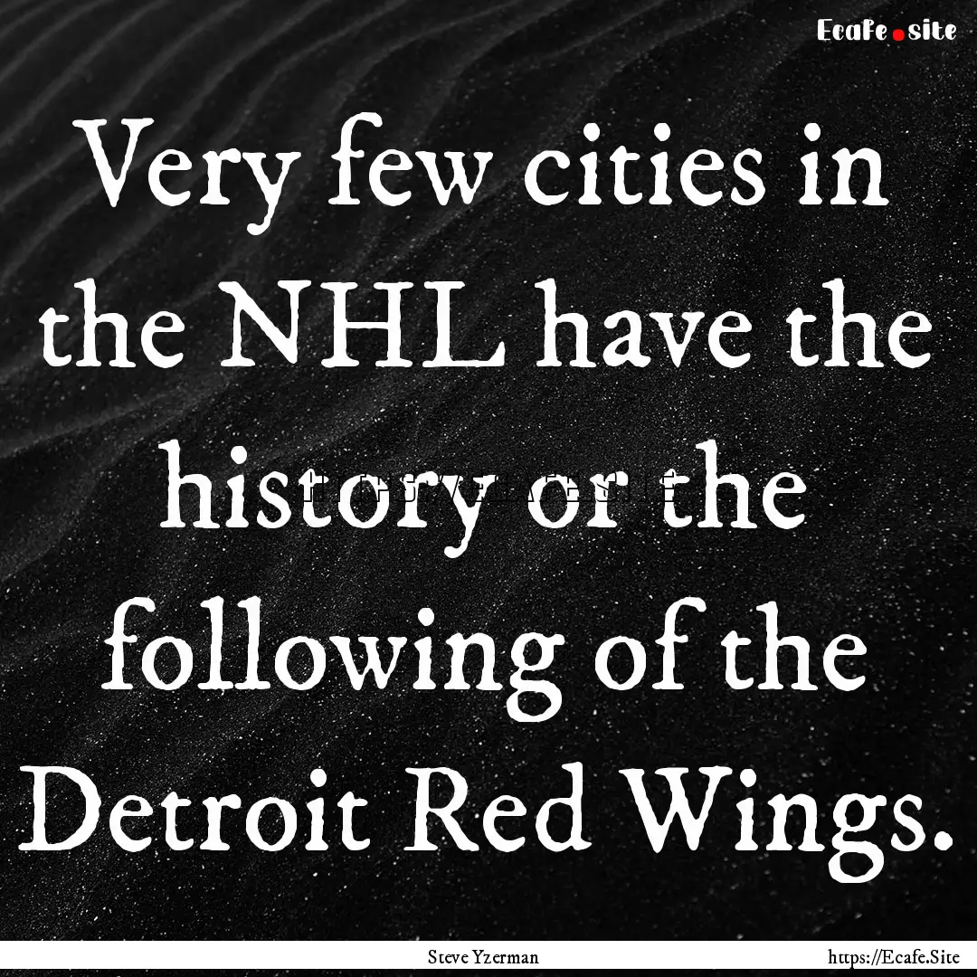 Very few cities in the NHL have the history.... : Quote by Steve Yzerman