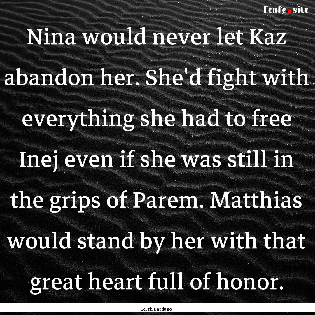 Nina would never let Kaz abandon her. She'd.... : Quote by Leigh Bardugo