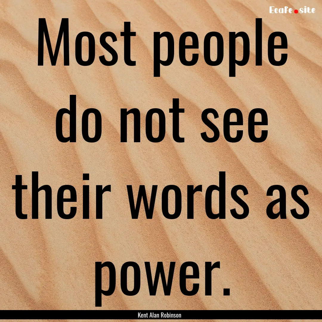 Most people do not see their words as power..... : Quote by Kent Alan Robinson