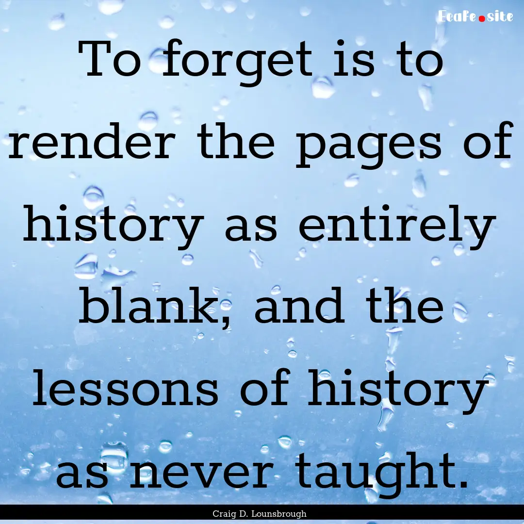 To forget is to render the pages of history.... : Quote by Craig D. Lounsbrough