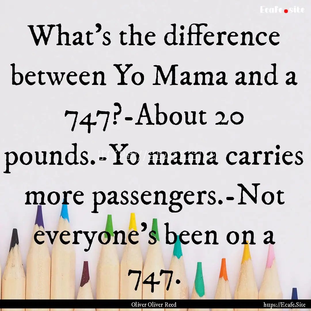 What’s the difference between Yo Mama and.... : Quote by Oliver Oliver Reed