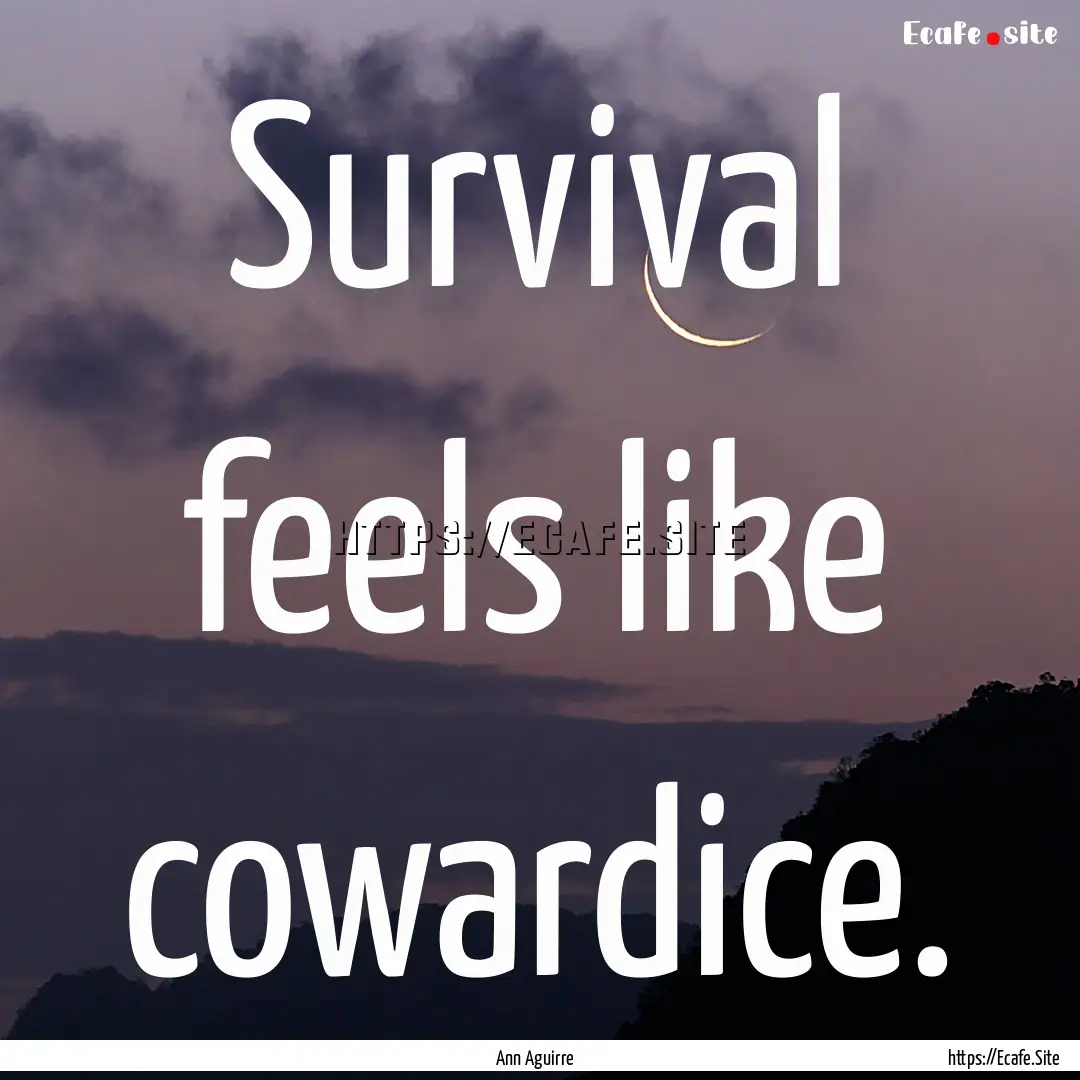 Survival feels like cowardice. : Quote by Ann Aguirre