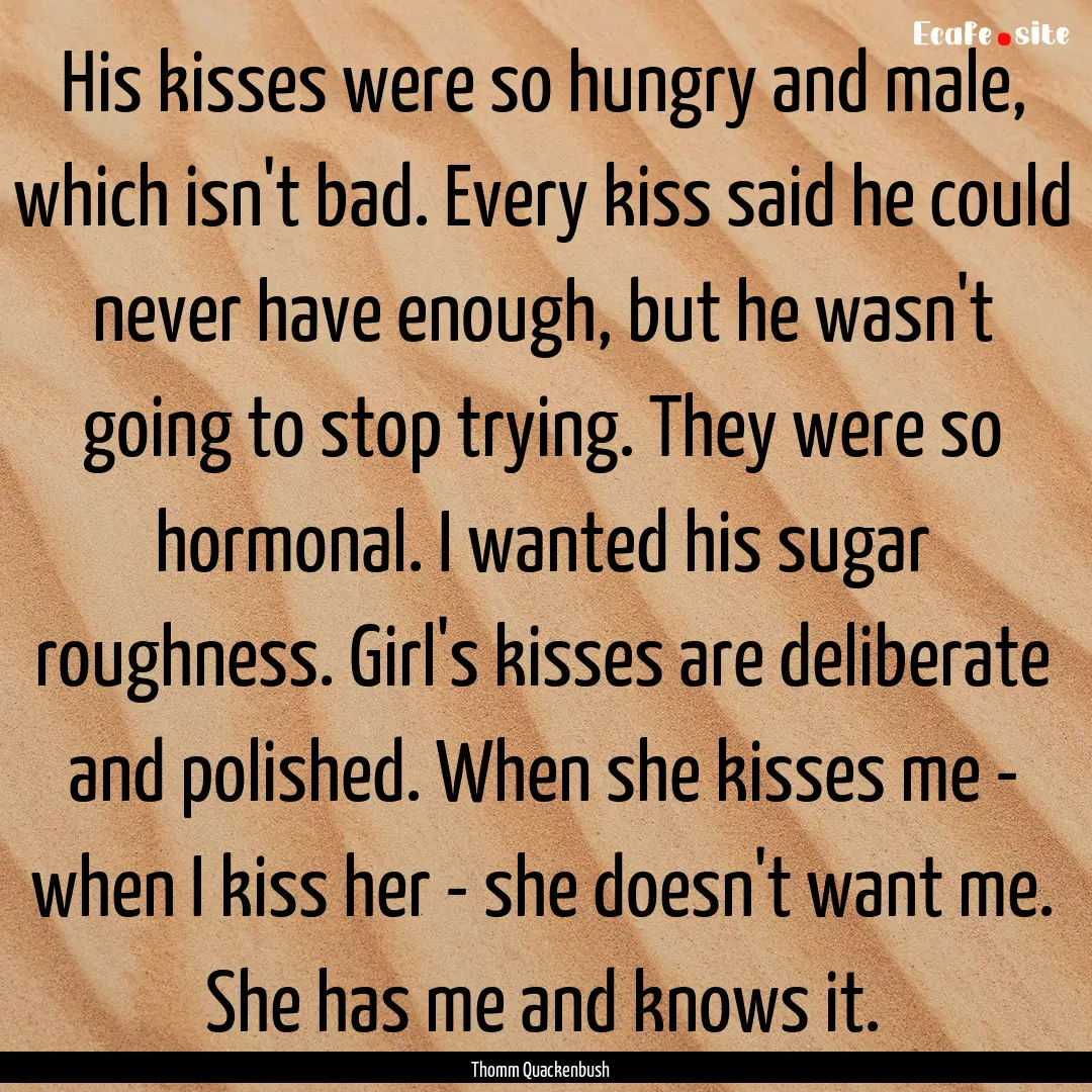 His kisses were so hungry and male, which.... : Quote by Thomm Quackenbush