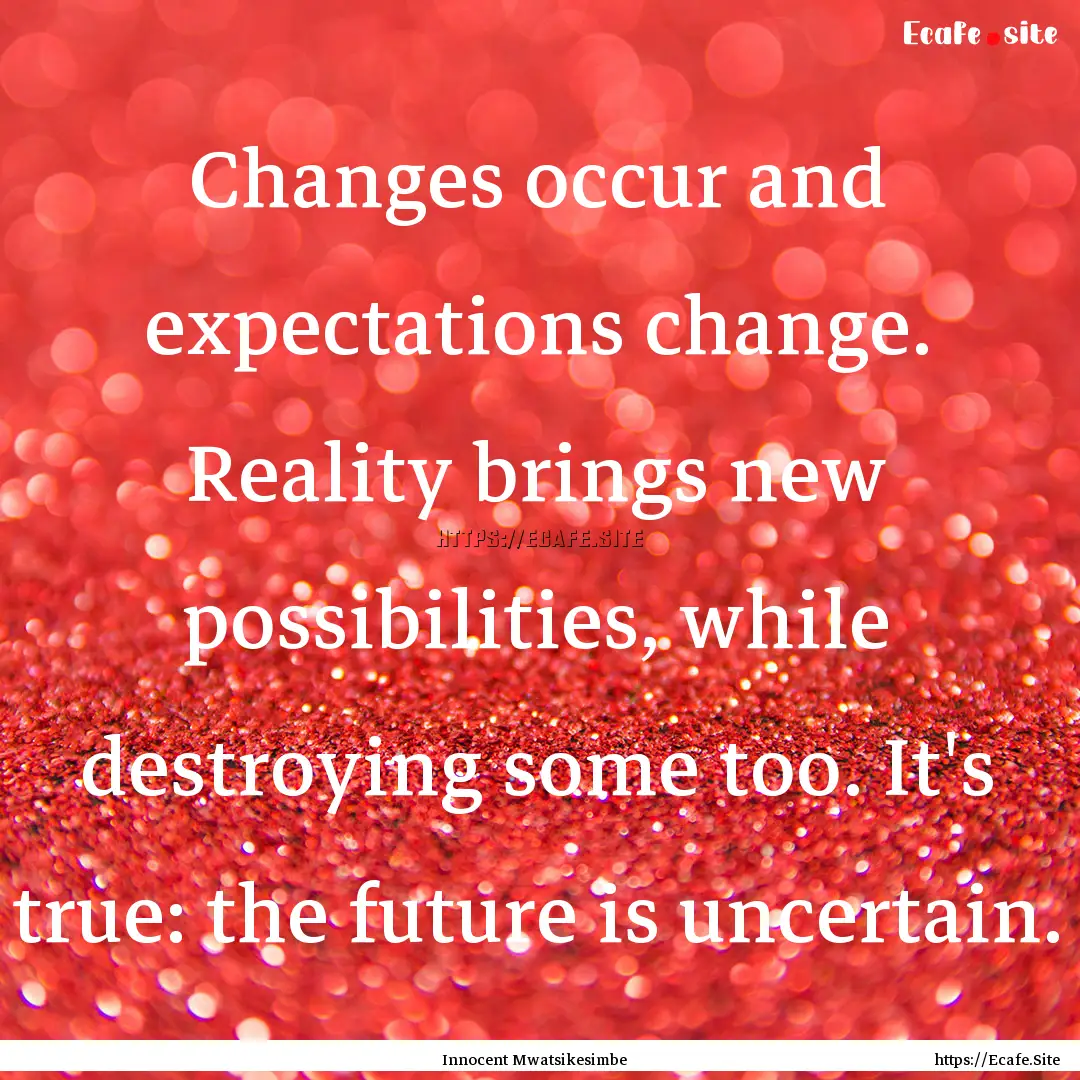 Changes occur and expectations change. Reality.... : Quote by Innocent Mwatsikesimbe