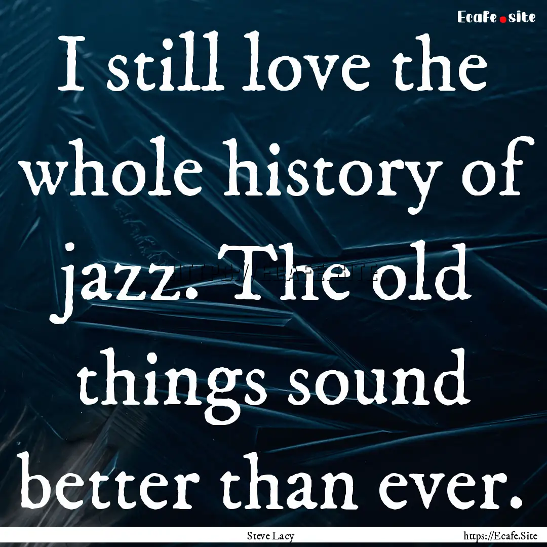 I still love the whole history of jazz. The.... : Quote by Steve Lacy