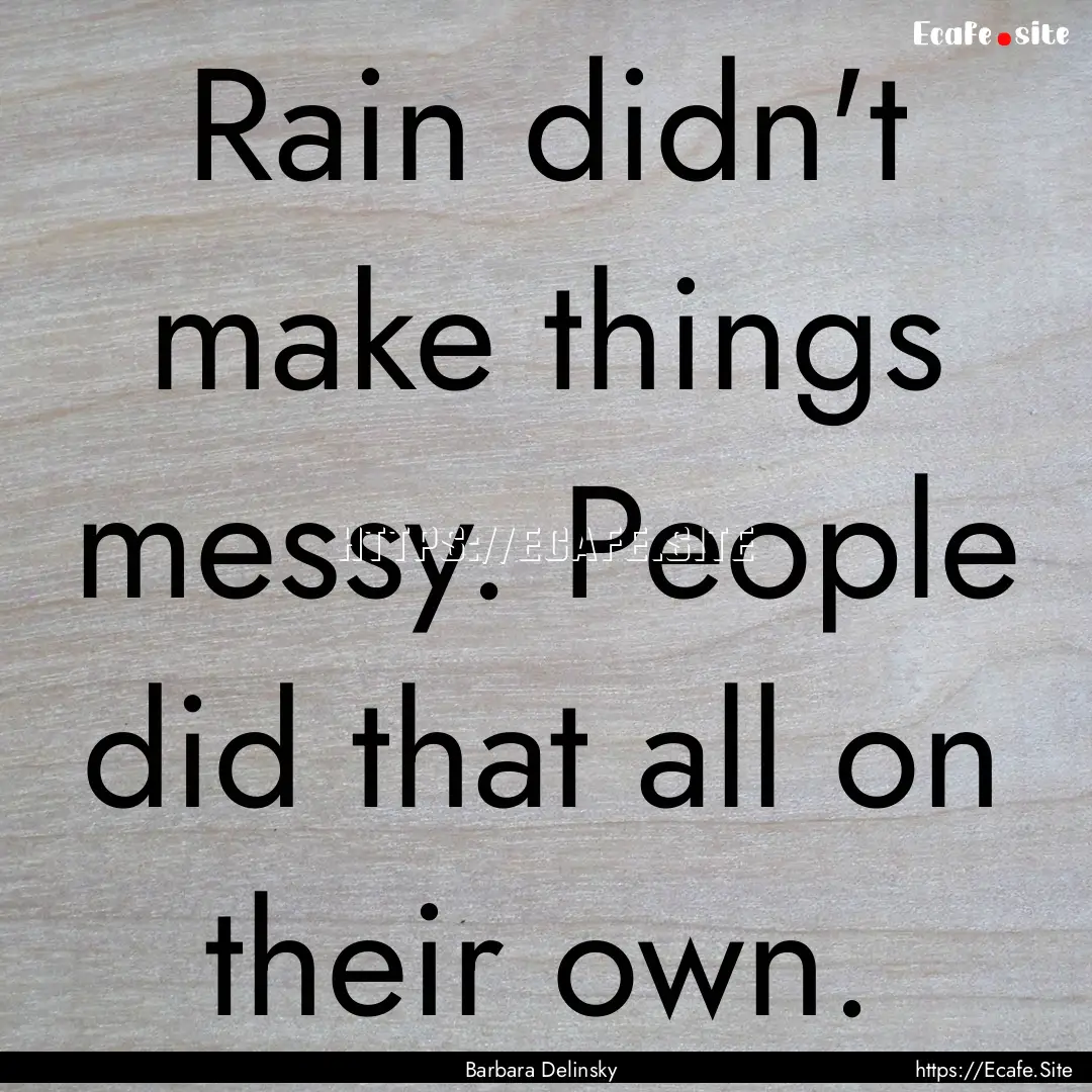 Rain didn't make things messy. People did.... : Quote by Barbara Delinsky