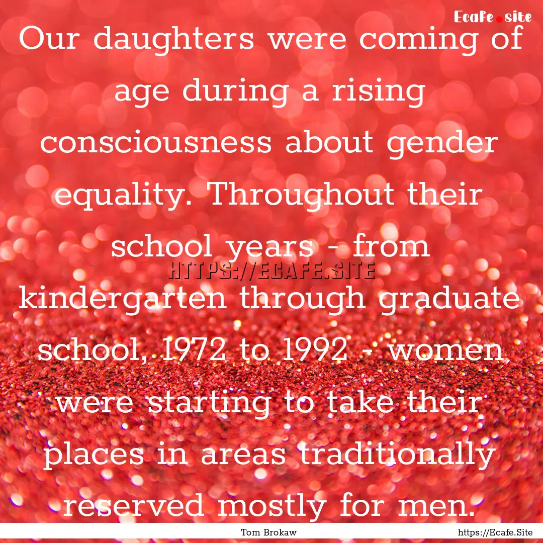 Our daughters were coming of age during a.... : Quote by Tom Brokaw