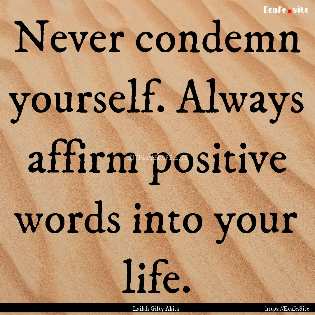 Never condemn yourself. Always affirm positive.... : Quote by Lailah Gifty Akita