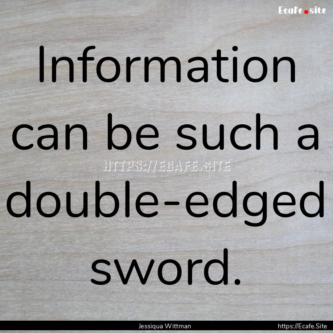 Information can be such a double-edged sword..... : Quote by Jessiqua Wittman