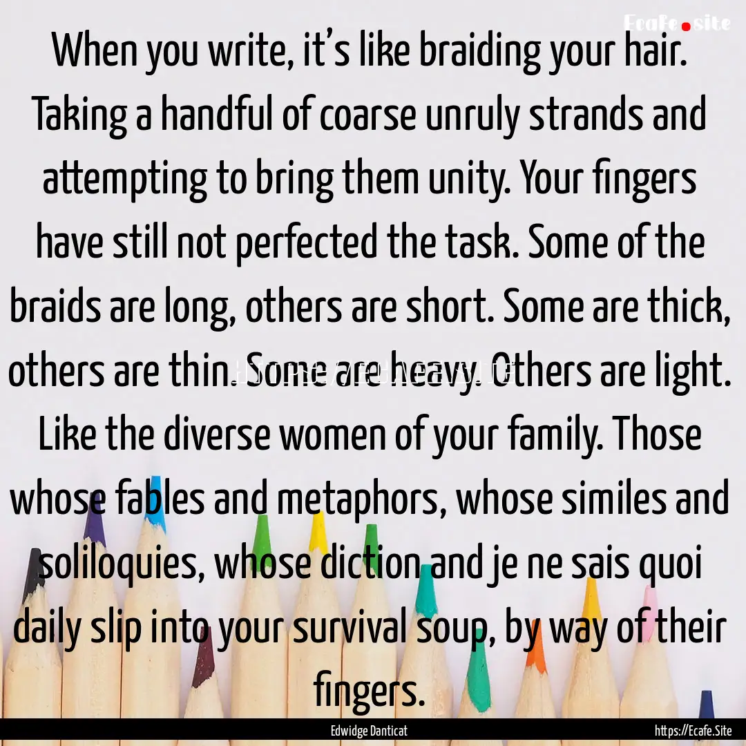 When you write, it’s like braiding your.... : Quote by Edwidge Danticat