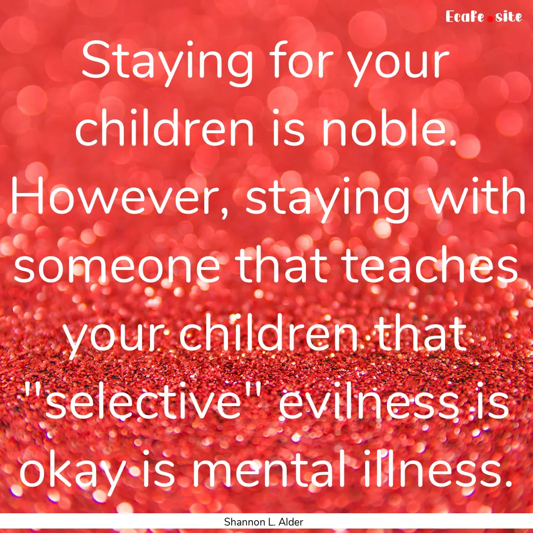 Staying for your children is noble. However,.... : Quote by Shannon L. Alder