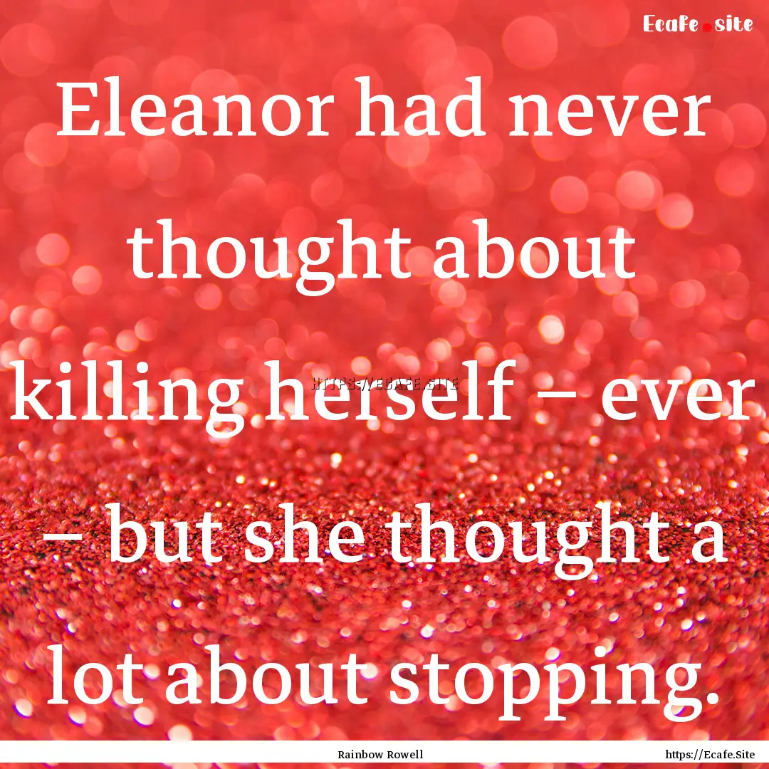 Eleanor had never thought about killing herself.... : Quote by Rainbow Rowell