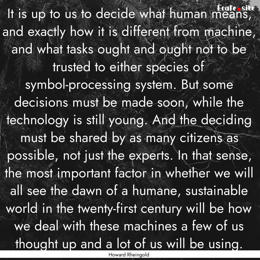 It is up to us to decide what human means,.... : Quote by Howard Rheingold