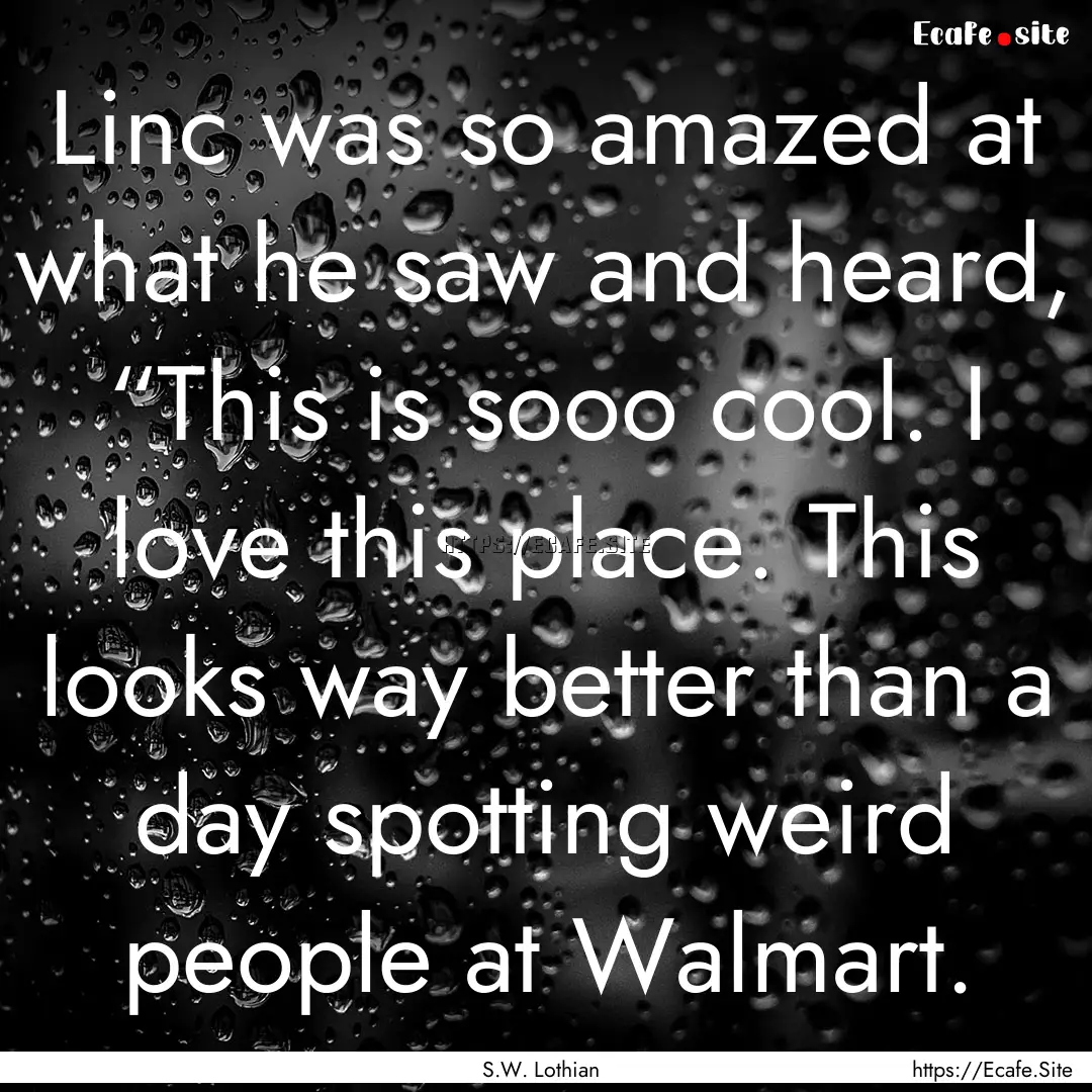 Linc was so amazed at what he saw and heard,.... : Quote by S.W. Lothian