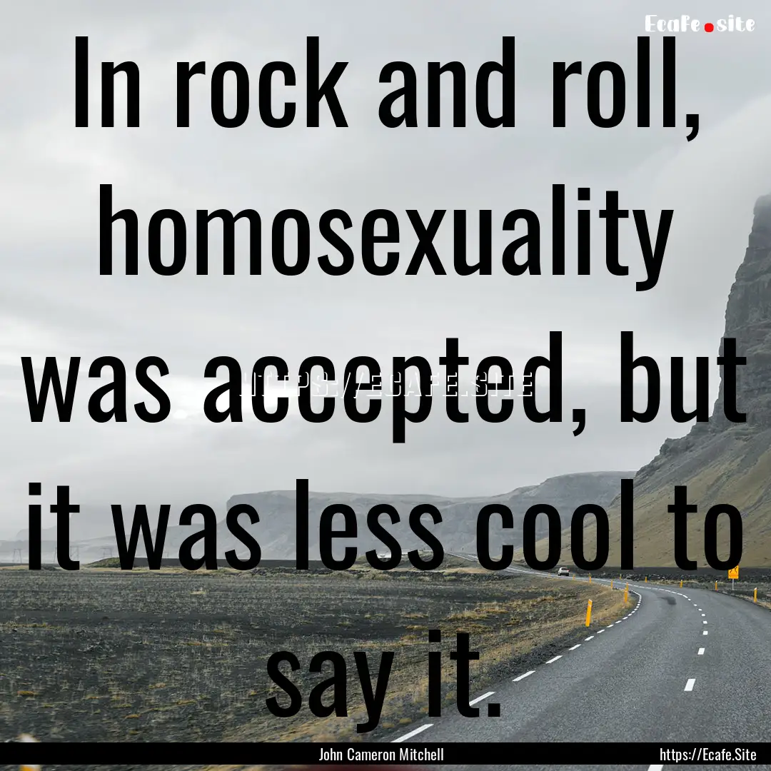 In rock and roll, homosexuality was accepted,.... : Quote by John Cameron Mitchell