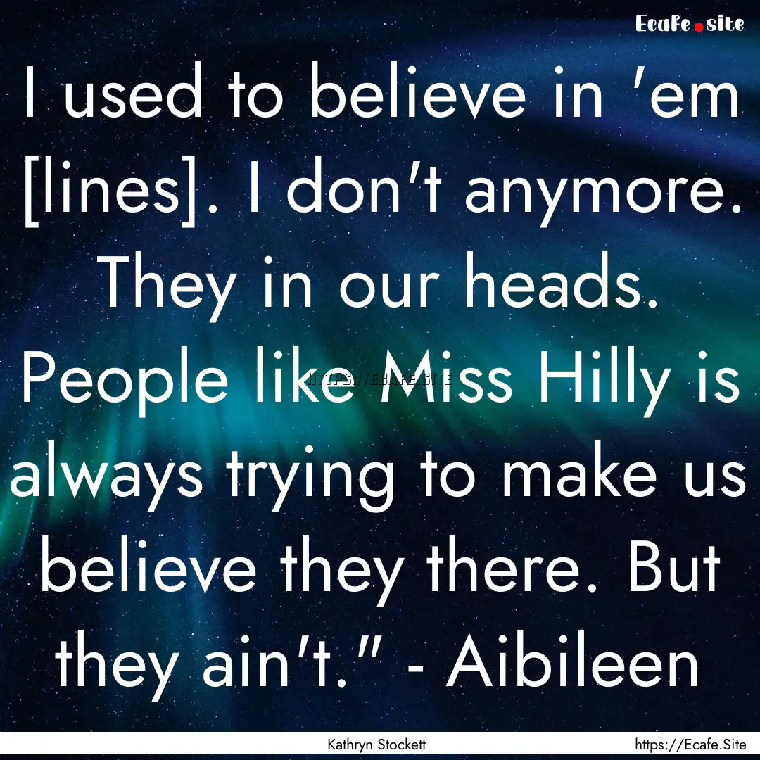 I used to believe in 'em [lines]. I don't.... : Quote by Kathryn Stockett