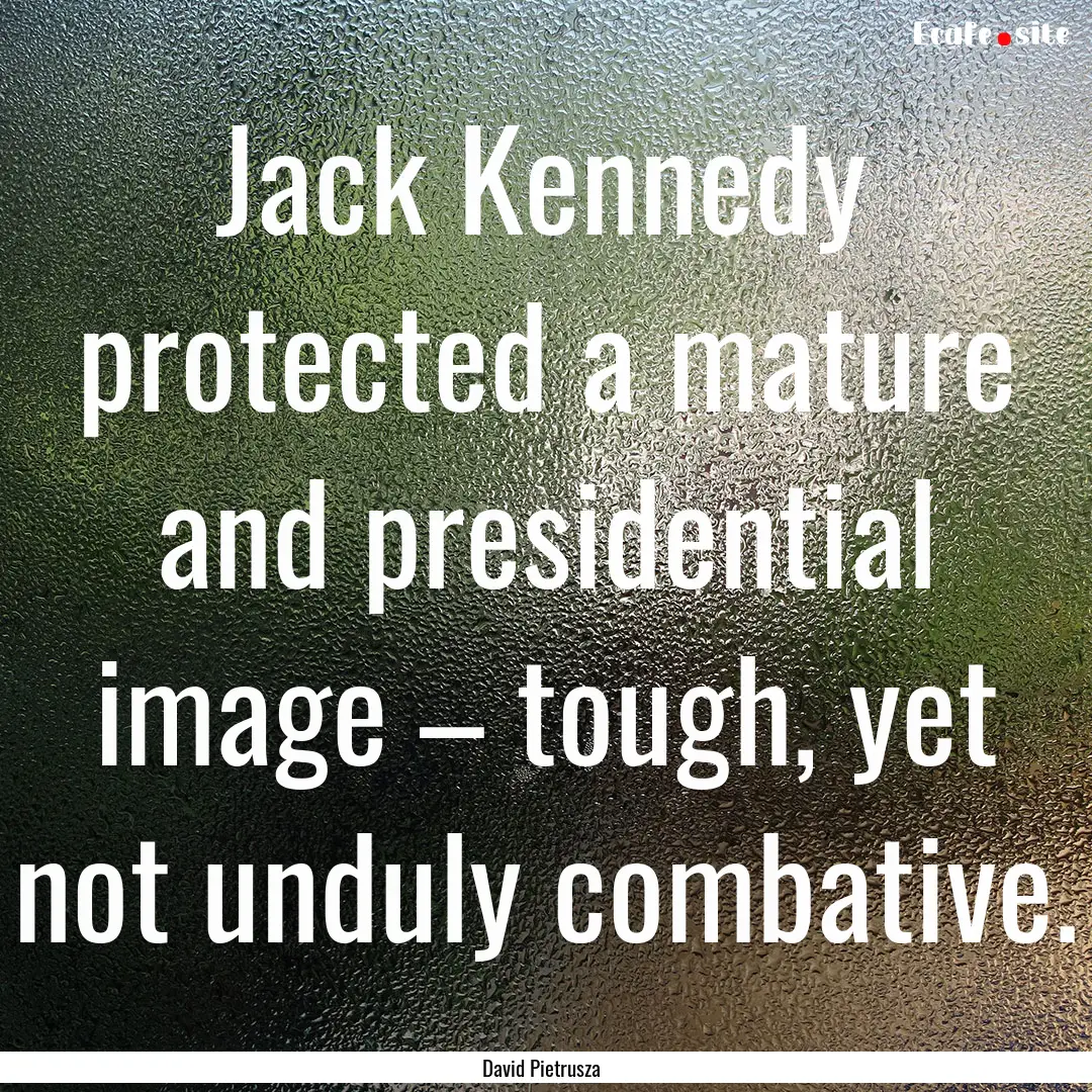 Jack Kennedy protected a mature and presidential.... : Quote by David Pietrusza