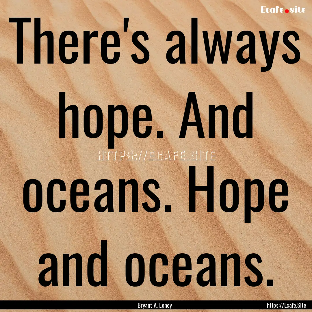 There's always hope. And oceans. Hope and.... : Quote by Bryant A. Loney