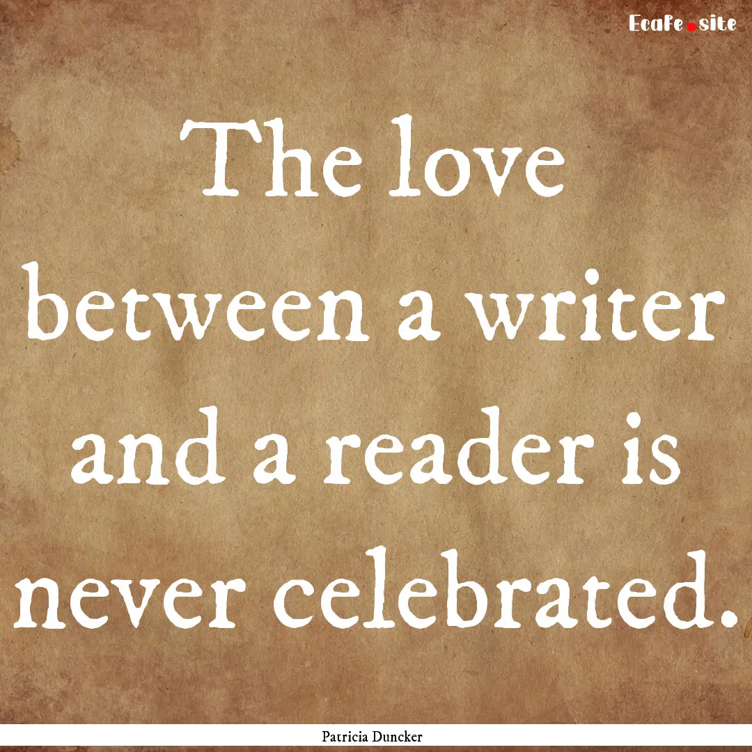 The love between a writer and a reader is.... : Quote by Patricia Duncker