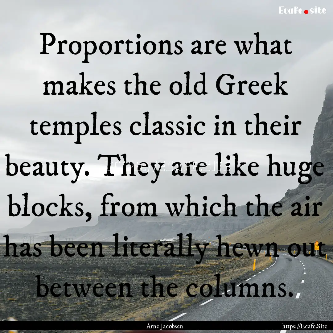 Proportions are what makes the old Greek.... : Quote by Arne Jacobsen