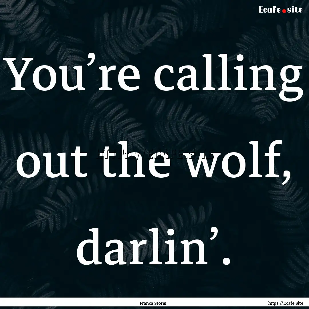 You’re calling out the wolf, darlin’..... : Quote by Franca Storm