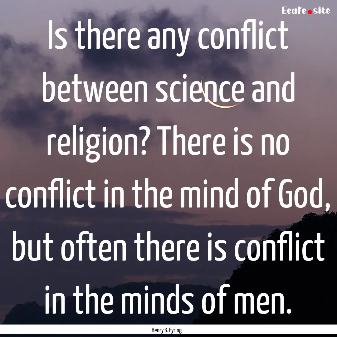 Is there any conflict between science and.... : Quote by Henry B. Eyring