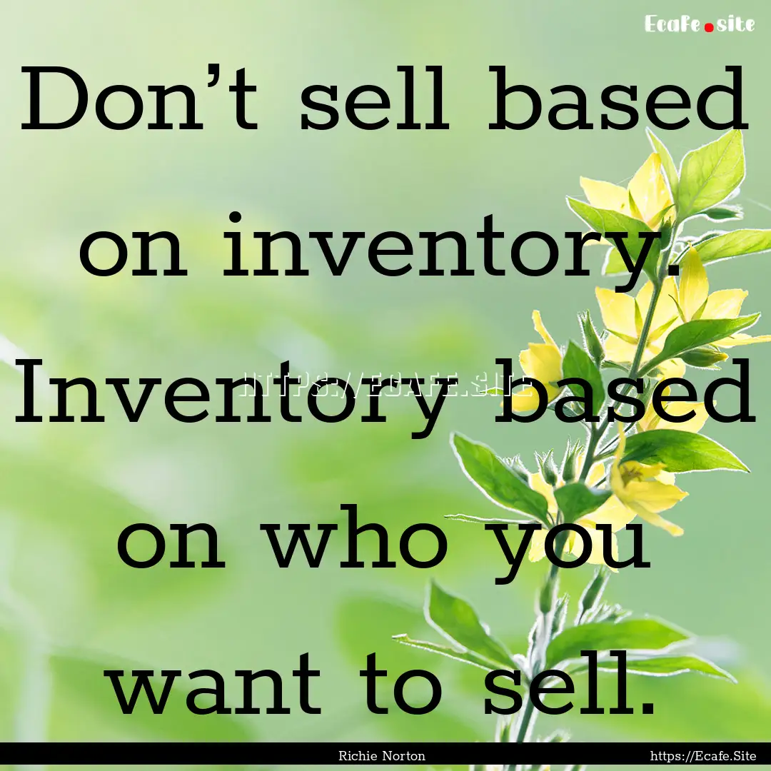 Don’t sell based on inventory. Inventory.... : Quote by Richie Norton