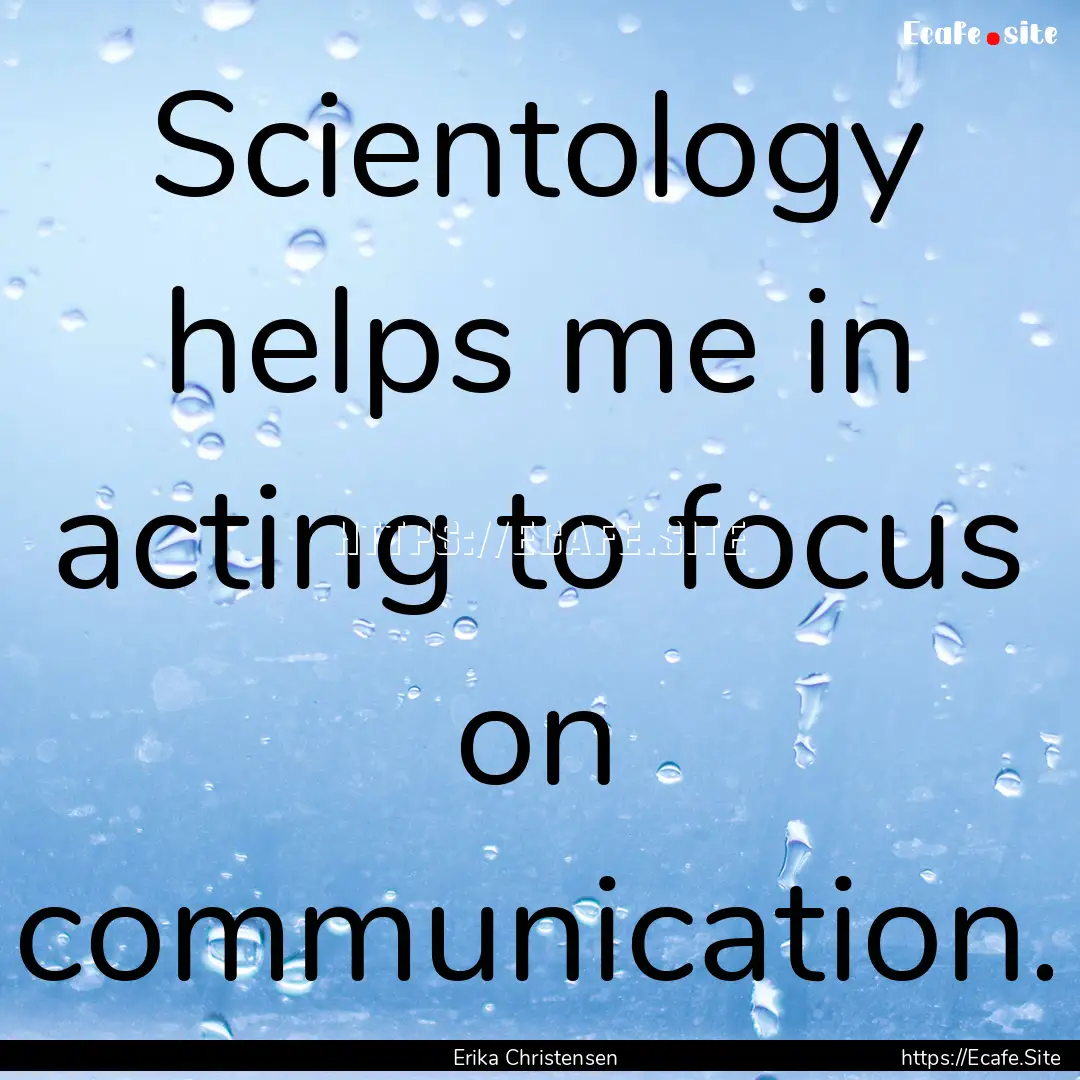 Scientology helps me in acting to focus on.... : Quote by Erika Christensen