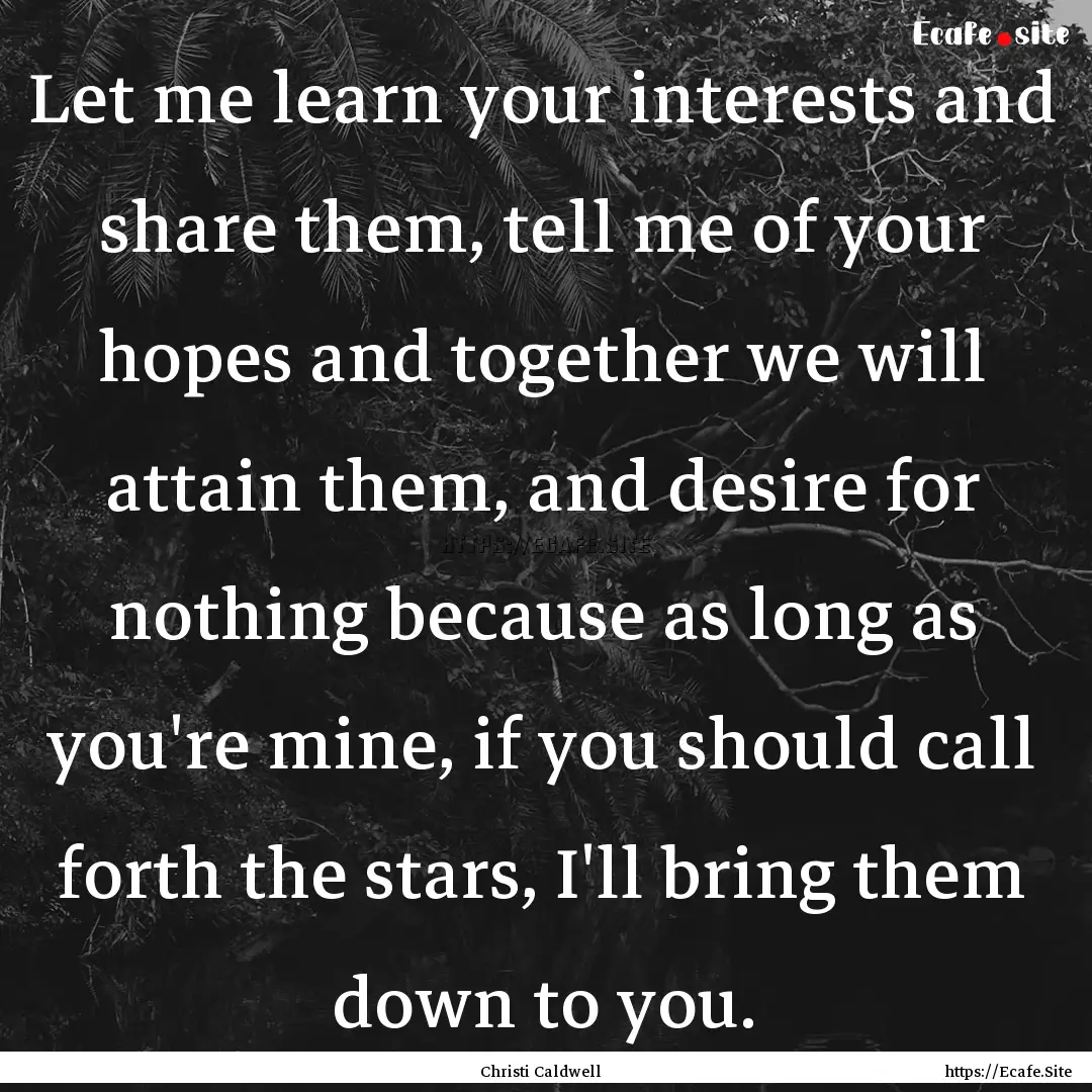 Let me learn your interests and share them,.... : Quote by Christi Caldwell