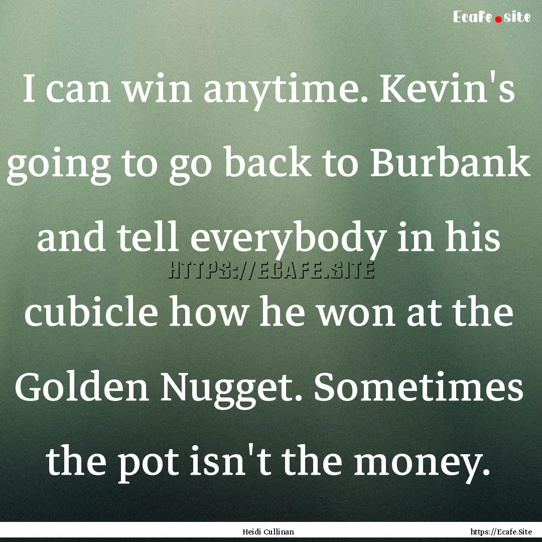 I can win anytime. Kevin's going to go back.... : Quote by Heidi Cullinan