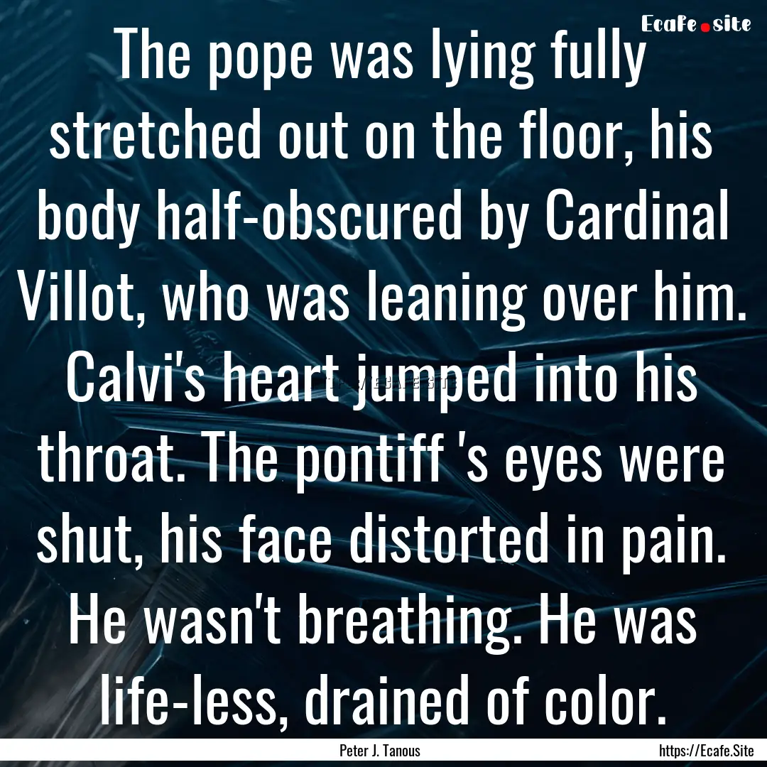 The pope was lying fully stretched out on.... : Quote by Peter J. Tanous