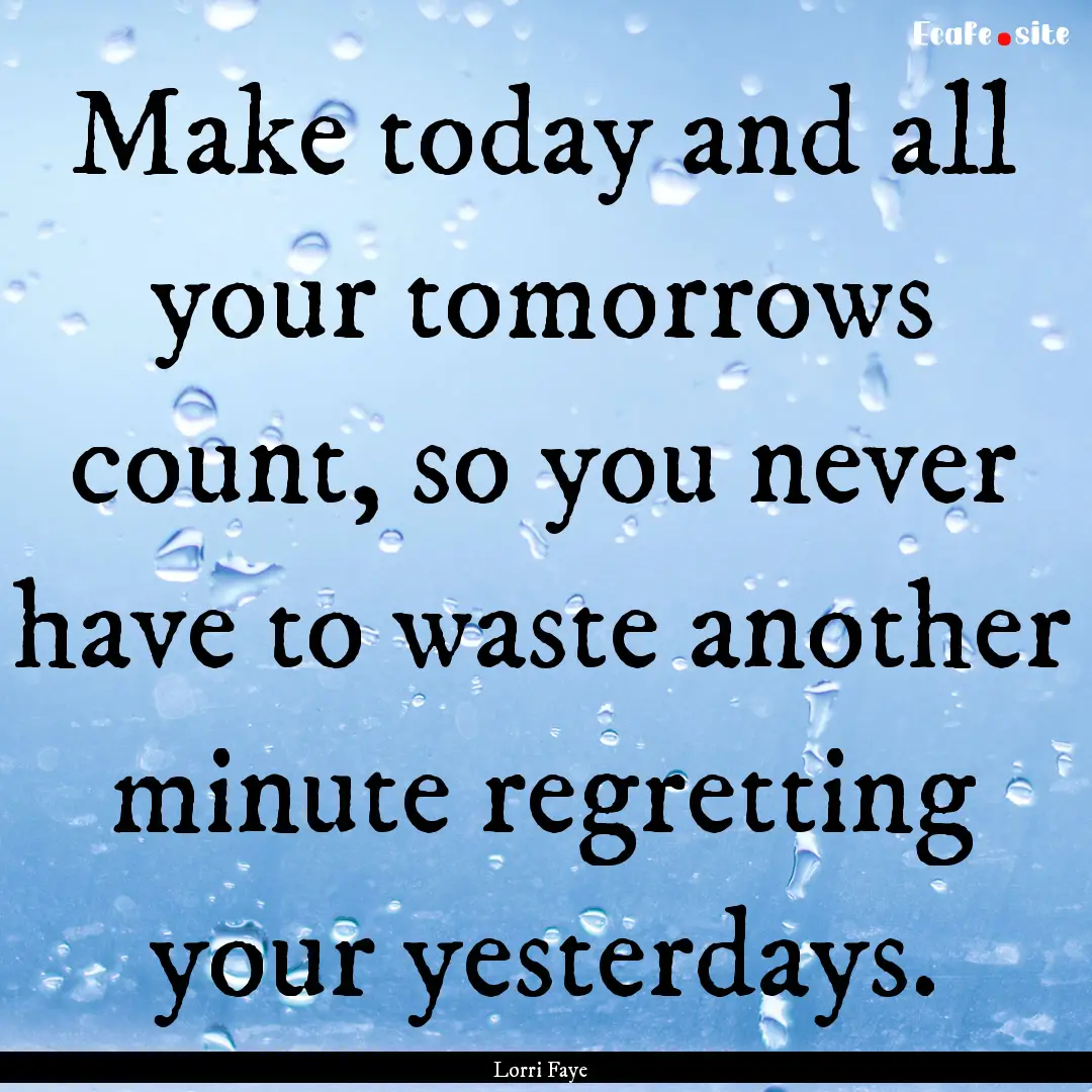 Make today and all your tomorrows count,.... : Quote by Lorri Faye