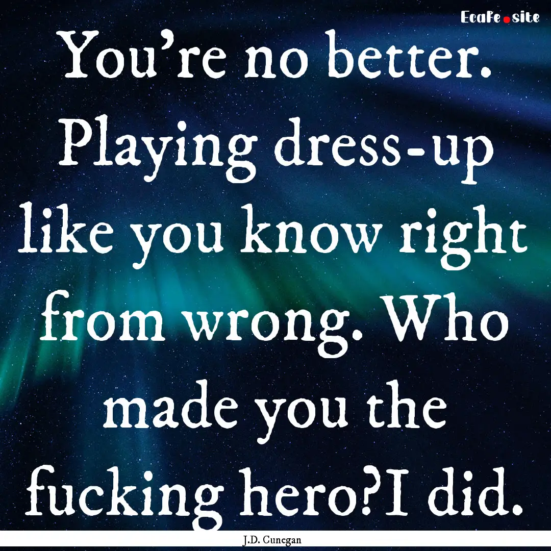 You're no better. Playing dress-up like you.... : Quote by J.D. Cunegan