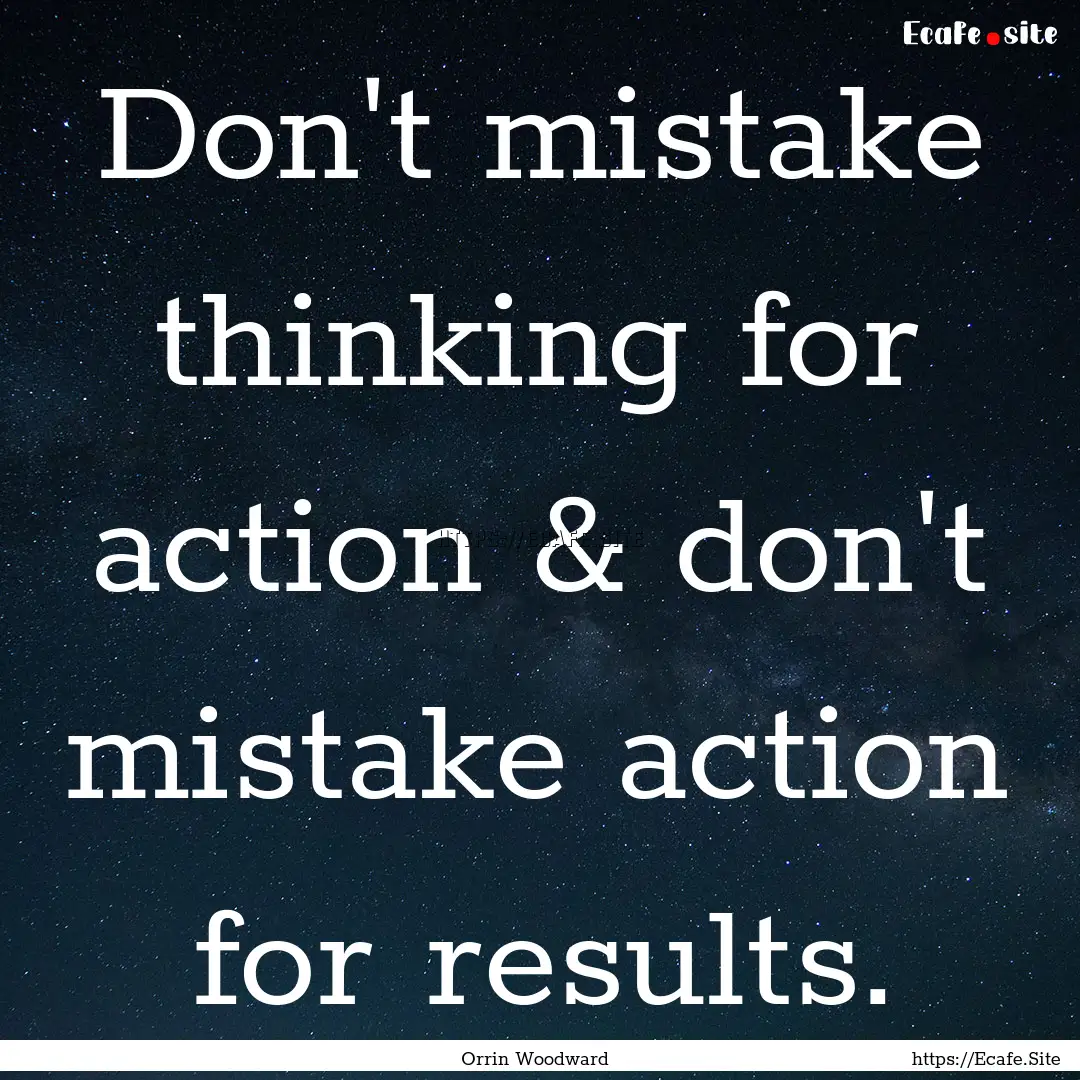 Don't mistake thinking for action & don't.... : Quote by Orrin Woodward