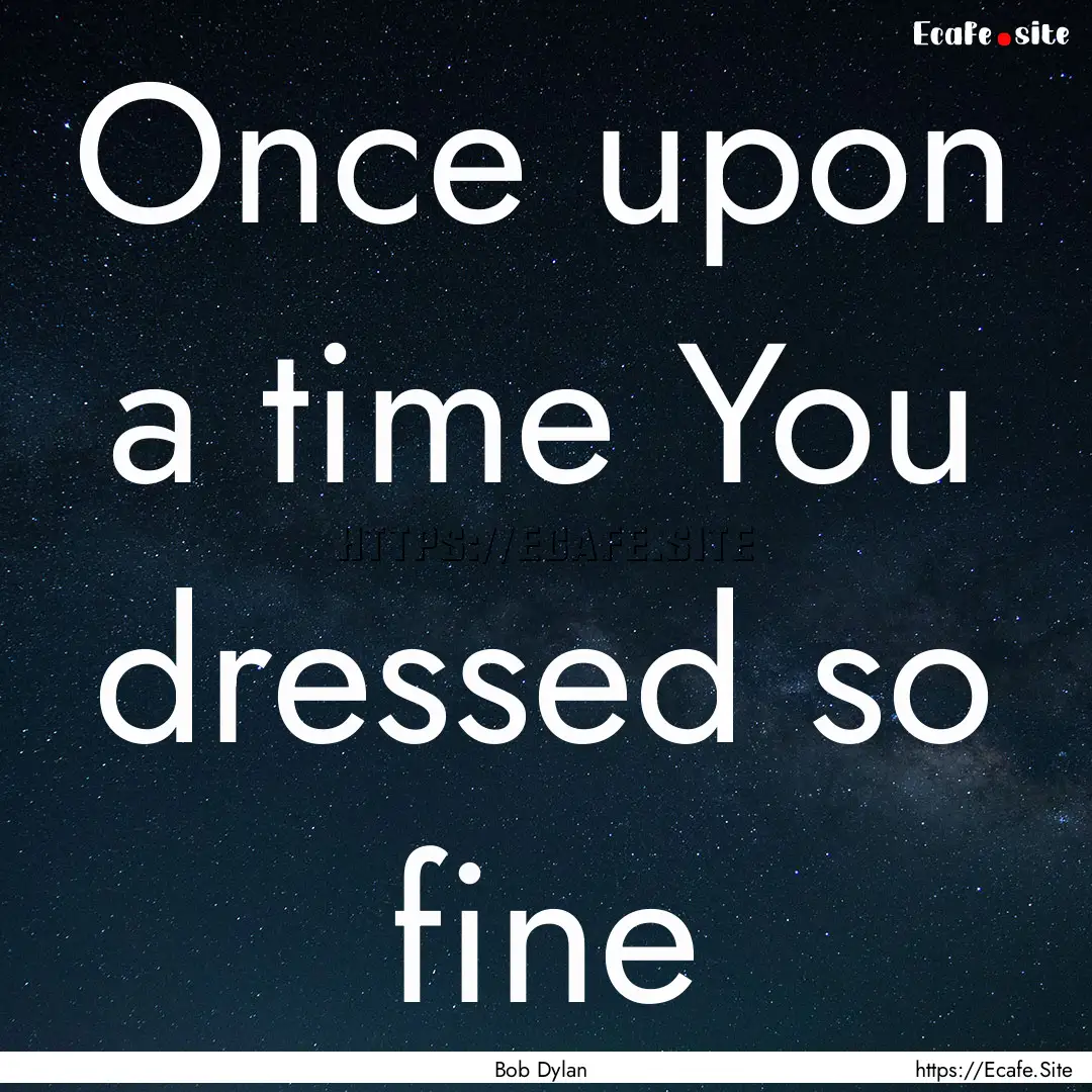 Once upon a time You dressed so fine : Quote by Bob Dylan